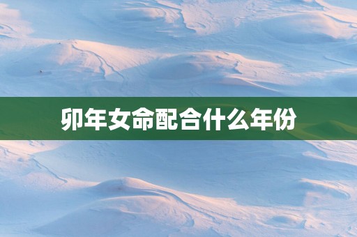 卯年女命配合什么年份