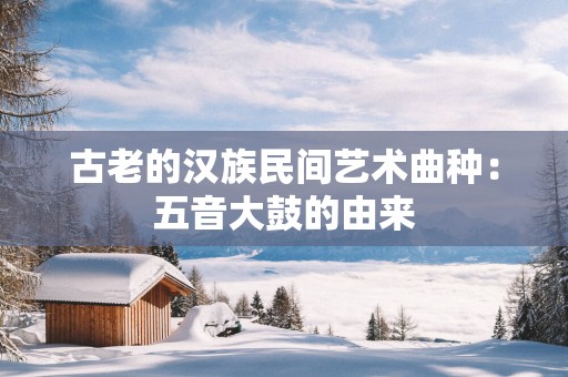 古老的汉族民间艺术曲种：五音大鼓的由来