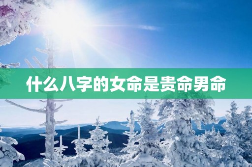 什么八字的女命是贵命男命