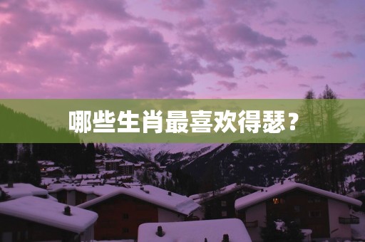 哪些生肖最喜欢得瑟？