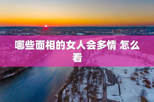 哪些面相的女人会多情 怎么看