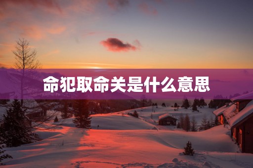 命犯取命关是什么意思