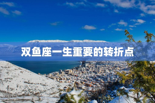 双鱼座一生重要的转折点