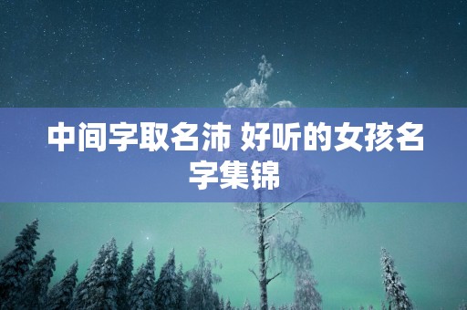 中间字取名沛 好听的女孩名字集锦