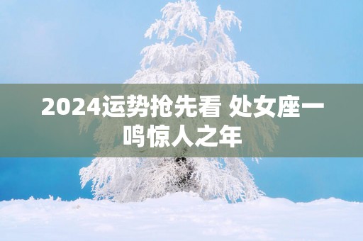2025运势抢先看 处女座一鸣惊人之年