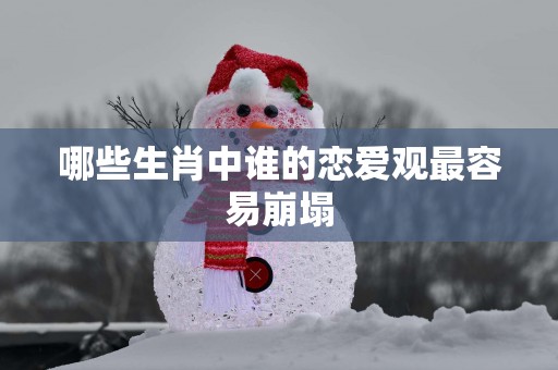 哪些生肖中谁的恋爱观最容易崩塌
