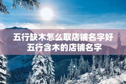 五行缺木怎么取店铺名字好 五行含木的店铺名字