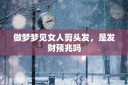 做梦梦见女人剪头发，是发财预兆吗