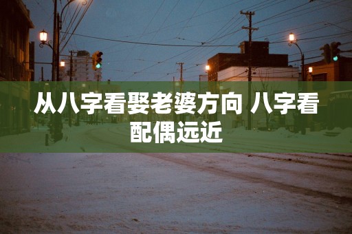 从八字看娶老婆方向 八字看配偶远近