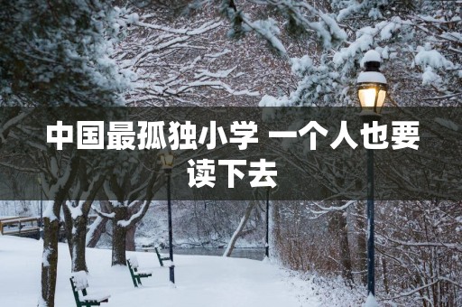 中国最孤独小学 一个人也要读下去