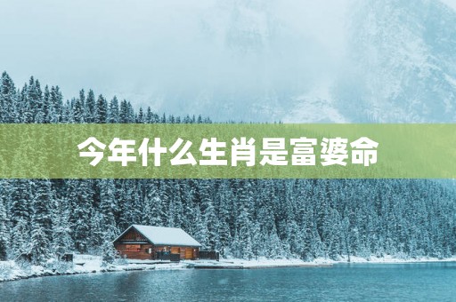 今年什么生肖是富婆命