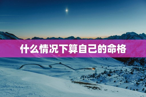 什么情况下算自己的命格