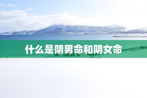 什么是阴男命和阴女命