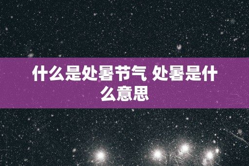 什么是处暑节气 处暑是什么意思