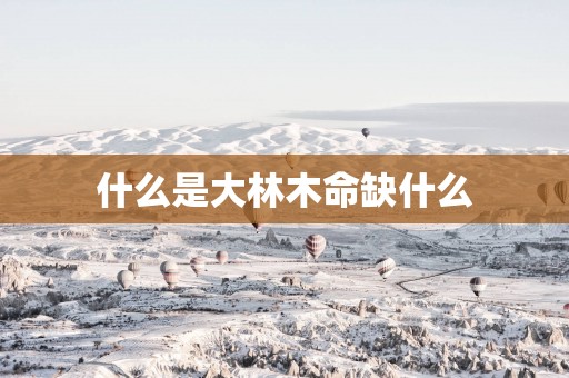 什么是大林木命缺什么