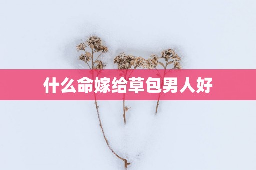 什么命嫁给草包男人好