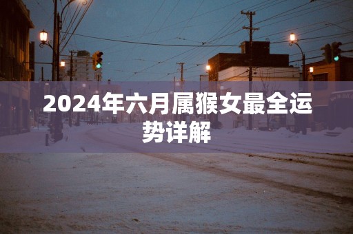 2025年六月属猴女最全运势详解