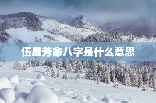 伍庭芳命八字是什么意思