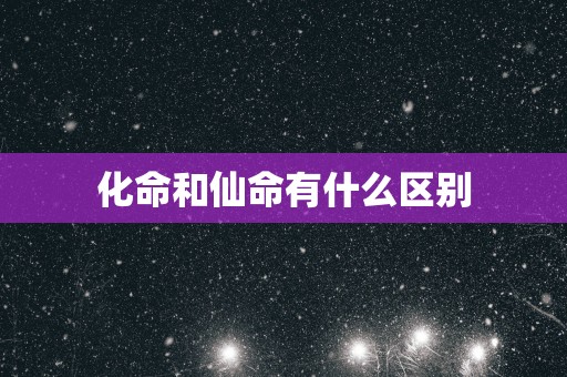 化命和仙命有什么区别