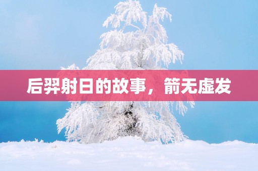 后羿射日的故事，箭无虚发