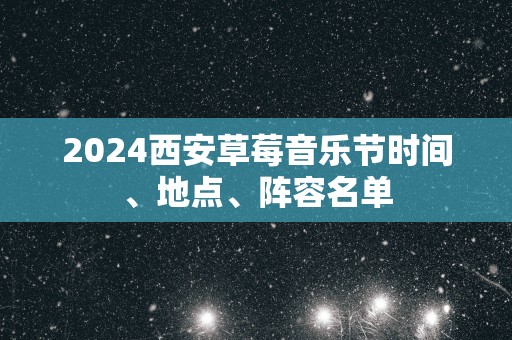 2025西安草莓音乐节时间、地点、阵容名单
