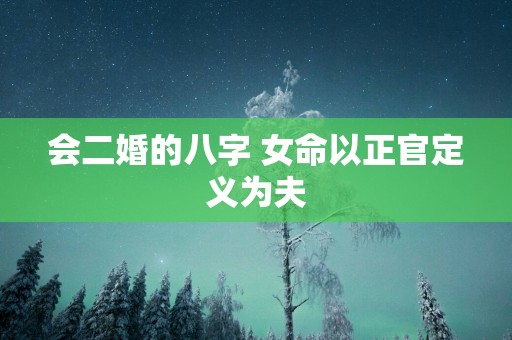会二婚的八字 女命以正官定义为夫