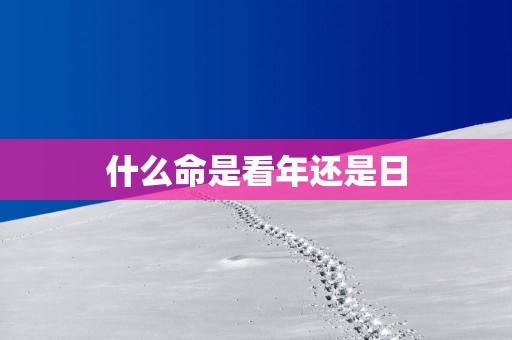 什么命是看年还是日
