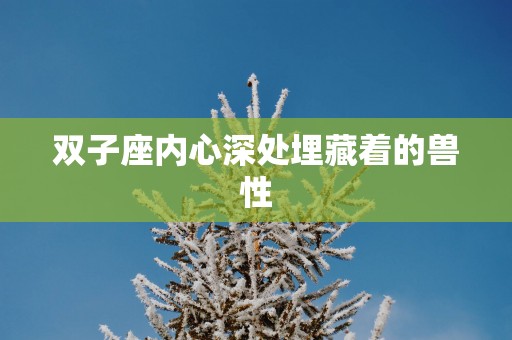 双子座内心深处埋藏着的兽性