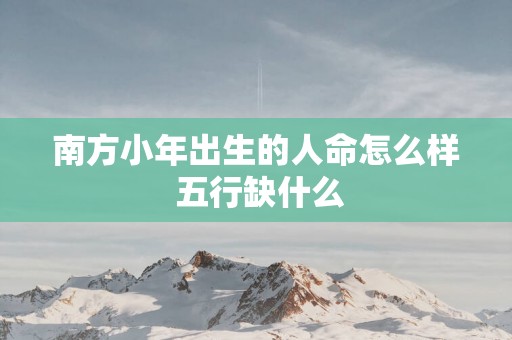 南方小年出生的人命怎么样 五行缺什么