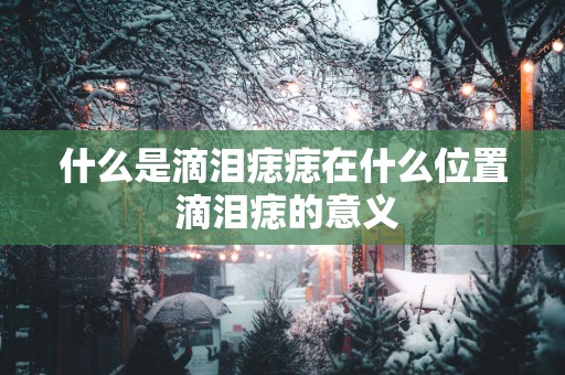 什么是滴泪痣痣在什么位置 滴泪痣的意义