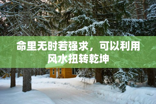 命里无时若强求，可以利用风水扭转乾坤