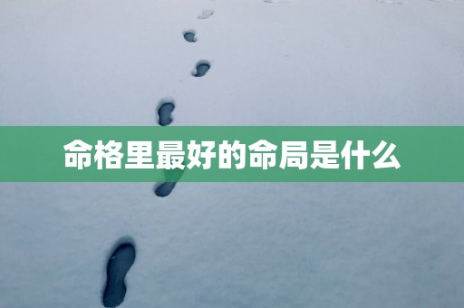 命格里最好的命局是什么
