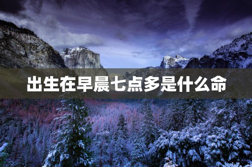 出生在早晨七点多是什么命