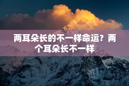 两耳朵长的不一样命运？两个耳朵长不一样
