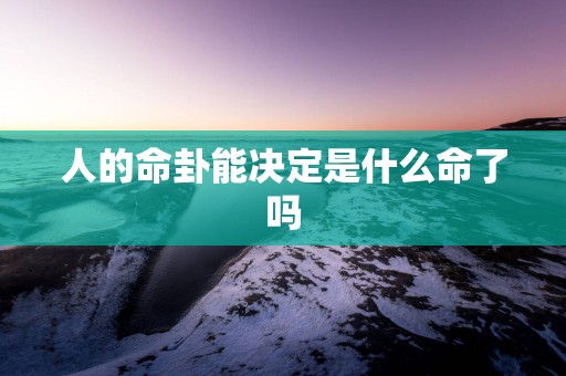 人的命卦能决定是什么命了吗