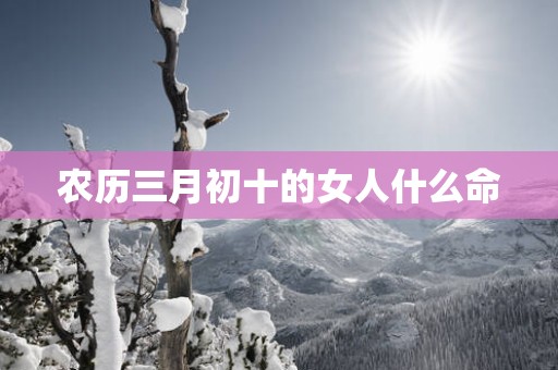 农历三月初十的女人什么命