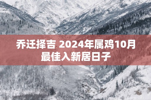 乔迁择吉 2025年属鸡10月最佳入新居日子
