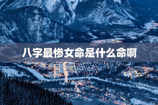 八字最惨女命是什么命啊