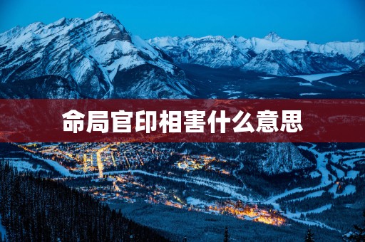 命局官印相害什么意思