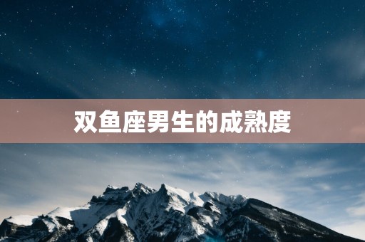双鱼座男生的成熟度