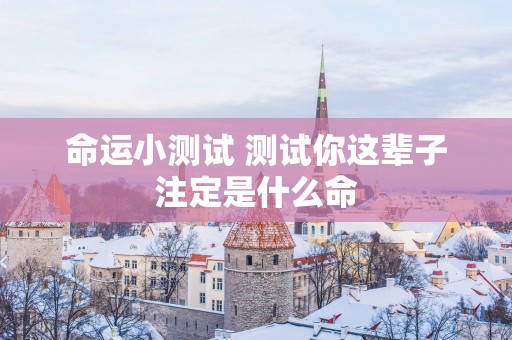 命运小测试 测试你这辈子注定是什么命