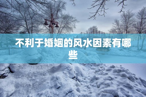 不利于婚姻的风水因素有哪些