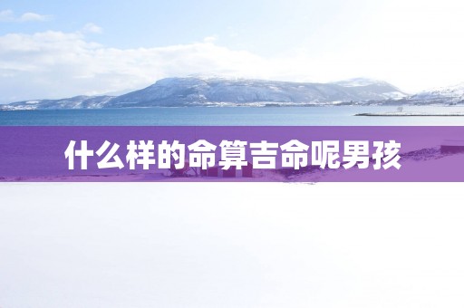 什么样的命算吉命呢男孩
