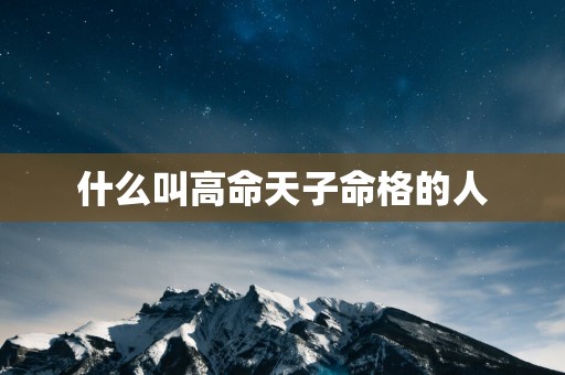 什么叫高命天子命格的人