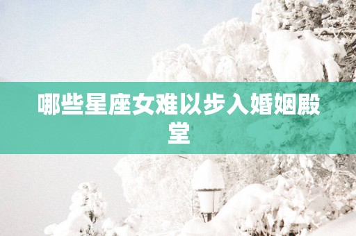 哪些星座女难以步入婚姻殿堂
