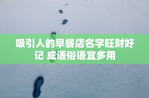 吸引人的早餐店名字旺财好记 成语俗语宜多用