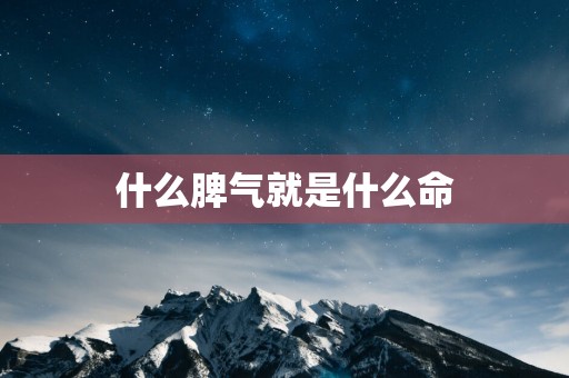 什么脾气就是什么命