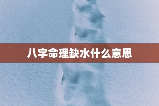 八字命理缺水什么意思