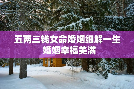 五两三钱女命婚姻细解一生  婚姻幸福美满