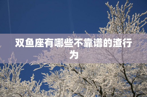 双鱼座有哪些不靠谱的渣行为